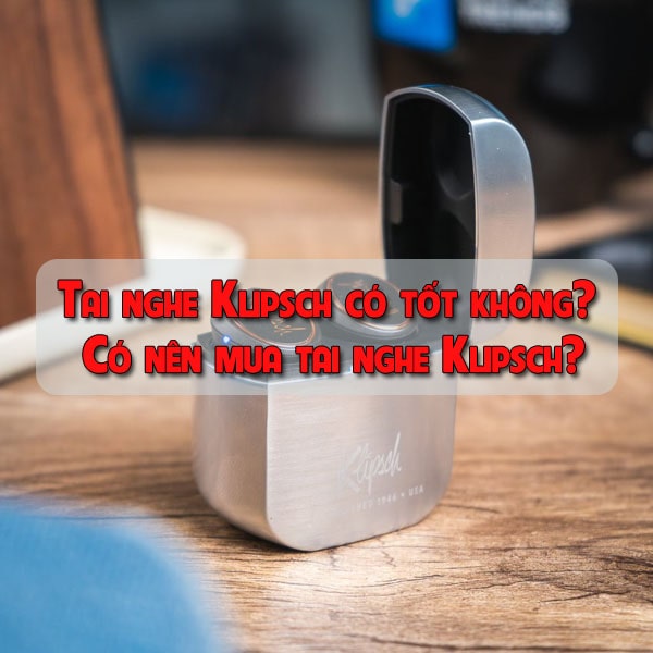Tai nghe Klipsch có tốt không? Có nên mua tai nghe Klipsch?